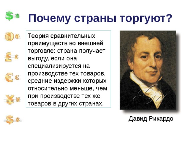 Почему страны торгуют? Теория сравнительных преимуществ во внешней торговле : страна получает выгоду, если она специализируется на производстве тех товаров, средние издержки которых относительно меньше, чем при производстве тех же товаров в других странах. Давид Рикардо 