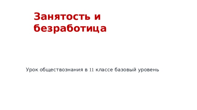 Занятость и безработица Урок обществознания в 11 классе базовый уровень 