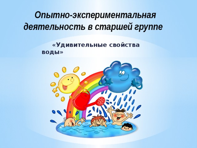  Опытно-экспериментальная деятельность в старшей группе  «Удивительные свойства воды»  