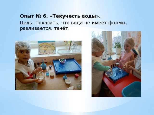 Опыт № 6. «Текучесть воды». Цель: Показать, что вода не имеет формы, разливается, течёт. 