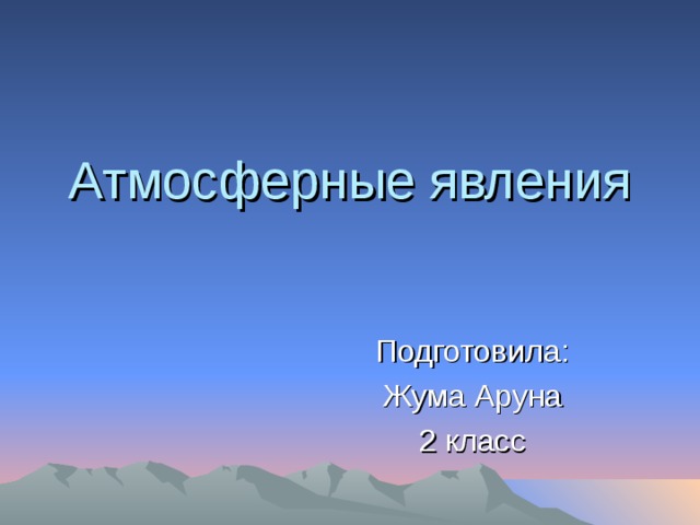 Атмосферные явления Подготовила: Жума Аруна 2 класс 
