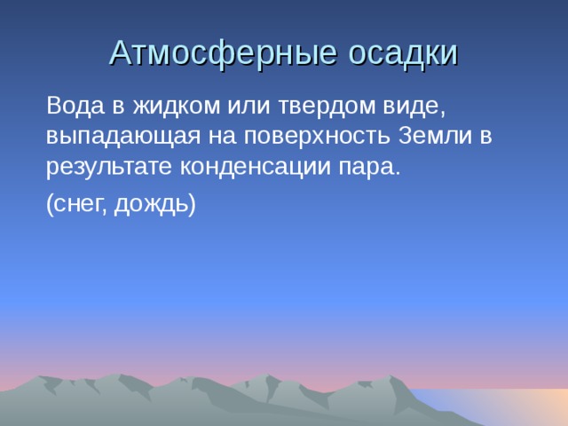 Атмосферные осадки  Вода в жидком или твердом виде, выпадающая на поверхность Земли в результате конденсации пара.  (снег, дождь) 