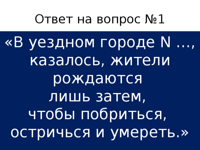 Ответ на вопрос №1 «В уездном городе N …, казалось, жители рождаются лишь затем, чтобы побриться, остричься и умереть.» 