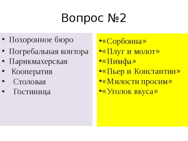 Вопрос №2 Похоронное бюро Погребальная контора  Парикмахерская  Кооператив  Столовая  Гостиница « Сорбонна » « Плуг и   молот »  « Нимфа » « Пьер и   Константин » « Милости просим » « Уголок вкуса »  
