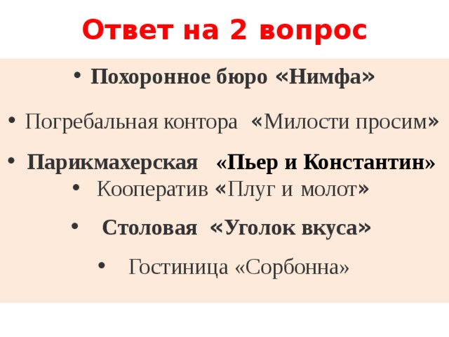 Ответ на 2 вопрос Похоронное бюро « Нимфа » Погребальная контора « Милости просим »  Парикмахерская «Пьер и Константин»  Кооператив « Плуг и   молот »   Столовая « Уголок вкуса »   Гостиница «Сорбонна» 