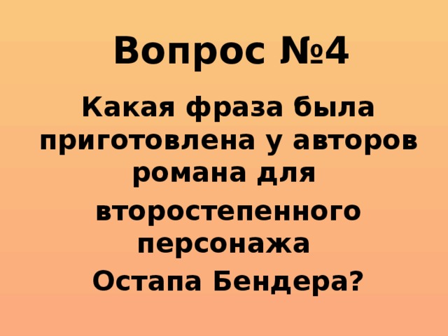 Вопрос №4 Какая фраза была приготовлена у авторов романа для второстепенного персонажа Остапа Бендера?  