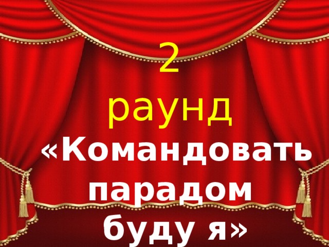 2 раунд «Командовать парадом буду я» 