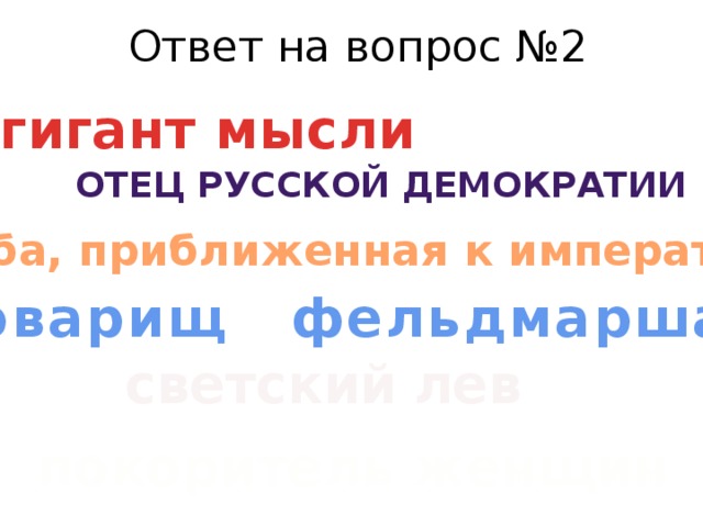 Ответ на вопрос №2 гигант мысли отец русской демократии особа, приближенная к императору товарищ фельдмаршал светский  лев покоритель женщин 