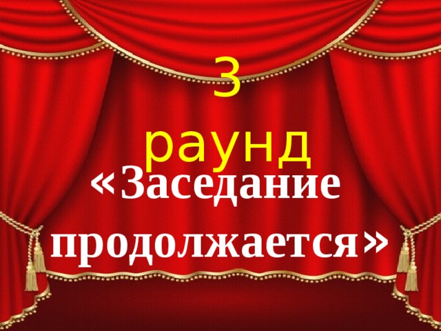 3 раунд « Заседание продолжается » 