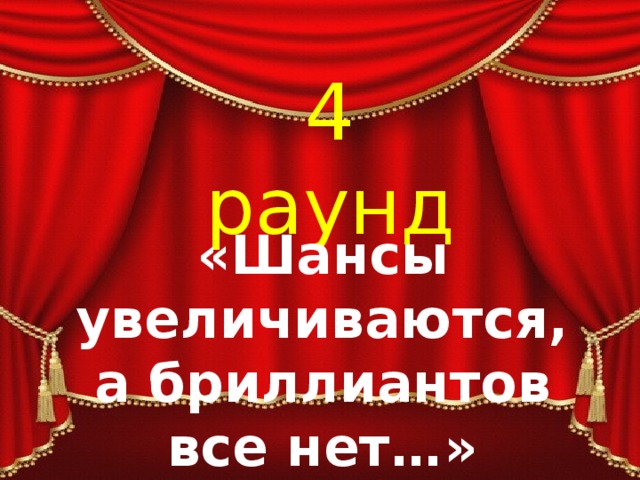 4 раунд «Шансы увеличиваются, а бриллиантов все нет…» 