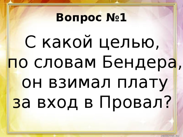 Вопрос №1 С какой целью, по словам Бендера,  он взимал плату за вход в Провал?  