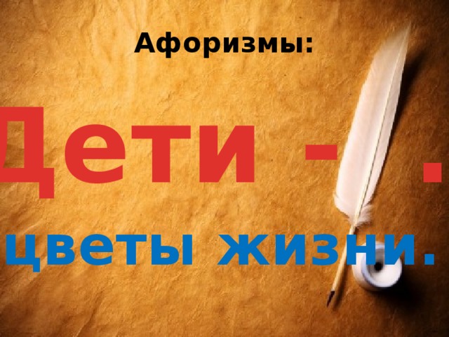 Афоризмы: Дети - … цветы жизни. 
