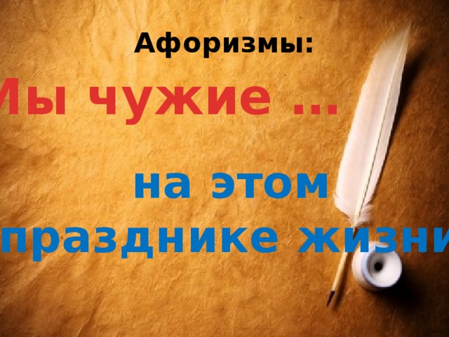 Афоризмы: Мы чужие … на этом празднике жизни. 