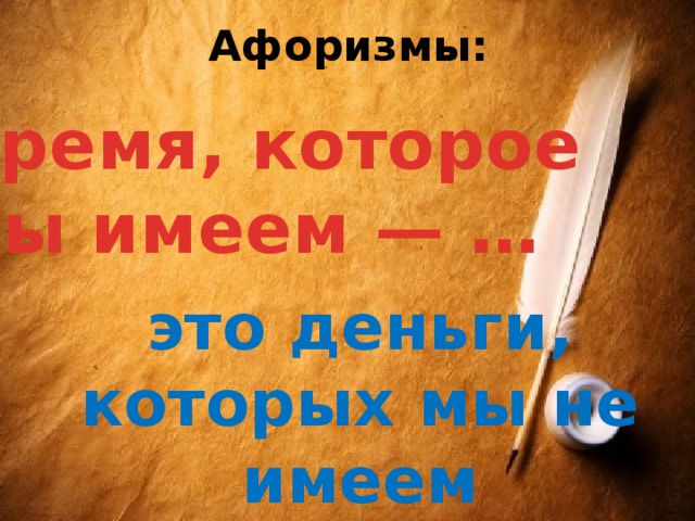 Афоризмы: Время, которое мы имеем — … это деньги, которых мы не имеем 