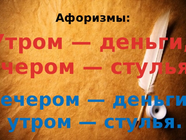 Афоризмы: Утром — деньги, вечером — стулья,.. вечером — деньги,  утром — стулья. 