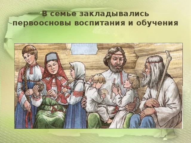 В семье закладывались первоосновы воспитания и обучения