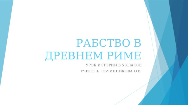 РАБСТВО В ДРЕВНЕМ РИМЕ УРОК ИСТОРИИ В 5 КЛАССЕ УЧИТЕЛЬ: ОВЧИННИКОВА О.В. 