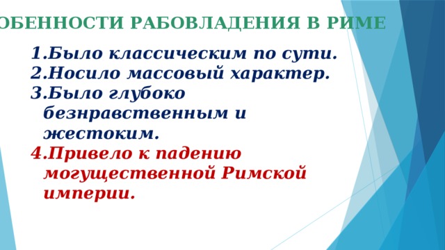 ОСОБЕННОСТИ РАБОВЛАДЕНИЯ В РИМЕ Было классическим по сути. Носило массовый характер. Было глубоко безнравственным и жестоким. Привело к падению могущественной Римской империи. 