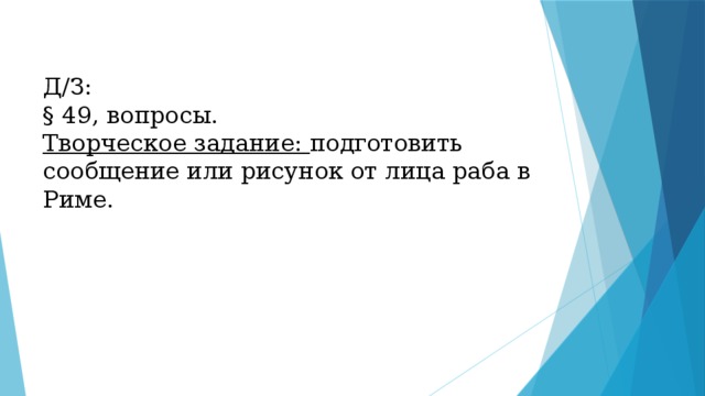Д/З: § 49, вопросы. Творческое задание: подготовить сообщение или рисунок от лица раба в Риме. 
