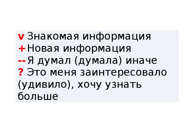 v  Знакомая информация +  Новая информация --  Я думал (думала) иначе ?  Это меня заинтересовало (удивило), хочу узнать больше 