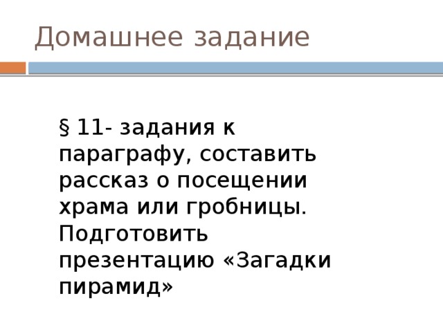 Домашнее задание § 11- задания к параграфу, составить рассказ о посещении храма или гробницы. Подготовить презентацию «Загадки пирамид» 