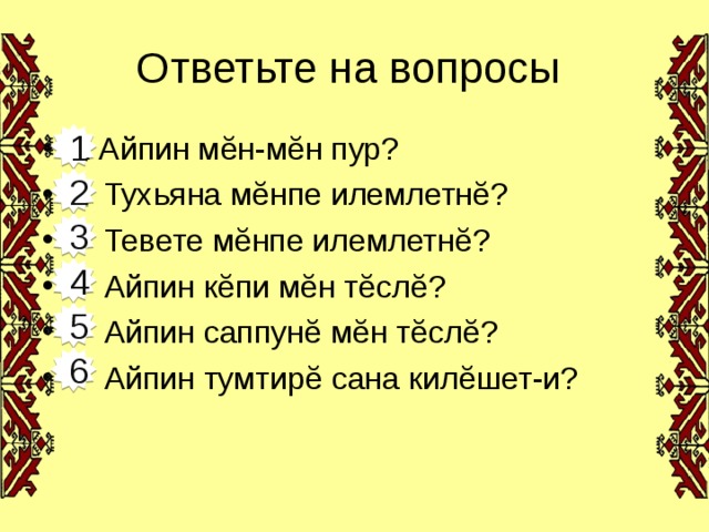 Ответьте на вопросы А Айпин м ĕ н-м ĕ н пур?  Тухьяна м ĕ нпе илемлетн ĕ ?  Тевете м ĕ нпе илемлетн ĕ ?  Айпин к ĕ пи м ĕ н т ĕ сл ĕ ?  Айпин саппун ĕ м ĕ н т ĕ сл ĕ ?  Айпин тумтир ĕ сана кил ĕ шет-и?  1 2 3 4 5 6 