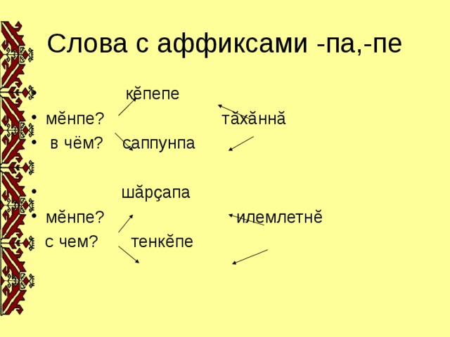 Слова с аффиксами -па,-пе  к ĕ пепе м ĕ нпе? т ă х ă нн ă  в чём? саппунпа   ш ă рҫапа м ĕ нпе? илемлетн ĕ  с чем? тенк ĕ пе  