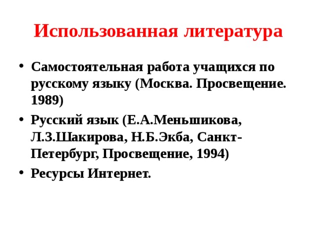 Использованная литература Самостоятельная работа учащихся по русскому языку (Москва. Просвещение. 1989) Русский язык (Е.А.Меньшикова, Л.З.Шакирова, Н.Б.Экба, Санкт-Петербург, Просвещение, 1994) Ресурсы Интернет. 