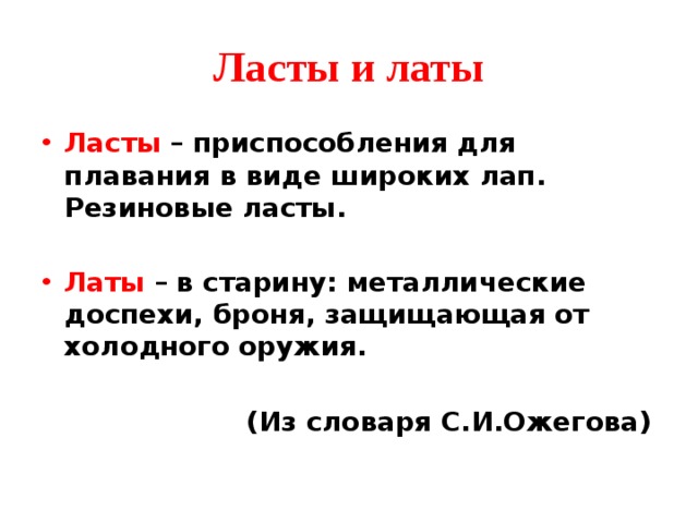 Ласты и латы Ласты – приспособления для плавания в виде широких лап. Резиновые ласты.  Латы – в старину: металлические доспехи, броня, защищающая от холодного оружия.   (Из словаря С.И.Ожегова) 