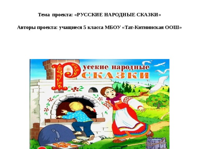 Тема проекта: «РУССКИЕ НАРОДНЫЕ СКАЗКИ»   Авторы проекта: учащиеся 5 класса МБОУ «Тат-Китнинская ООШ»    