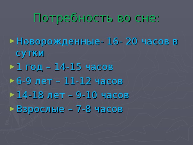 Потребность во сне: Новорожденные- 16- 20 часов в сутки 1 год – 14-15 часов 6-9 лет – 11-12 часов 14-18 лет – 9-10 часов Взрослые – 7-8 часов 