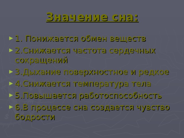  Значение сна:   1. Понижается обмен веществ 2.Снижается частота сердечных сокращений 3.Дыхание поверхностное и редкое 4.Снижается температура тела 5.Повышается работоспособность 6.В процессе сна создается чувство бодрости  