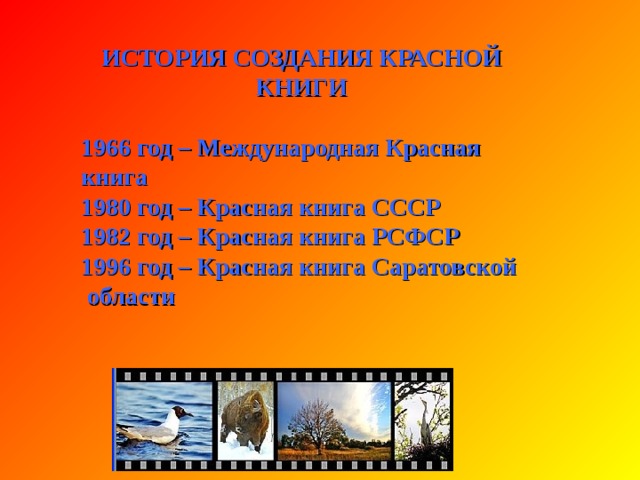 ИСТОРИЯ СОЗДАНИЯ КРАСНОЙ КНИГИ  1948 год Ученые всего мира создали международный союз охраны природы. МСОП. По заданию этого союза ученые: биологи, экологи стали изучать каким представителям нашей планеты помочь в первую очередь, составили списки и издали их в виде книги. Назвали ее «Красная книга» .Это была первая Красная книга.  Эта книга советует, какие растения и животные редкие, призывают изучать и предупреждает об их исчезновении. 
