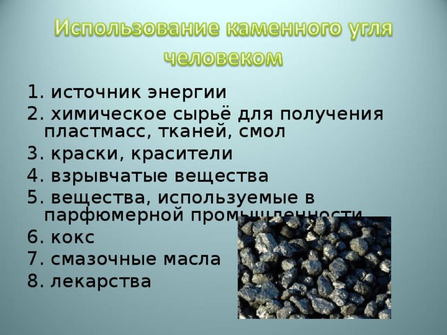 1. источник энергии 2. химическое сырьё для получения пластмасс, тканей, смол 3. краски, красители 4. взрывчатые вещества 5. вещества, используемые в парфюмерной промышленности 6. кокс 7. смазочные масла 8. лекарства 