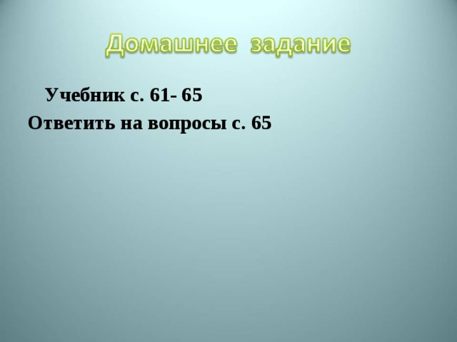  Учебник с. 61- 65 Ответить на вопросы с. 65 