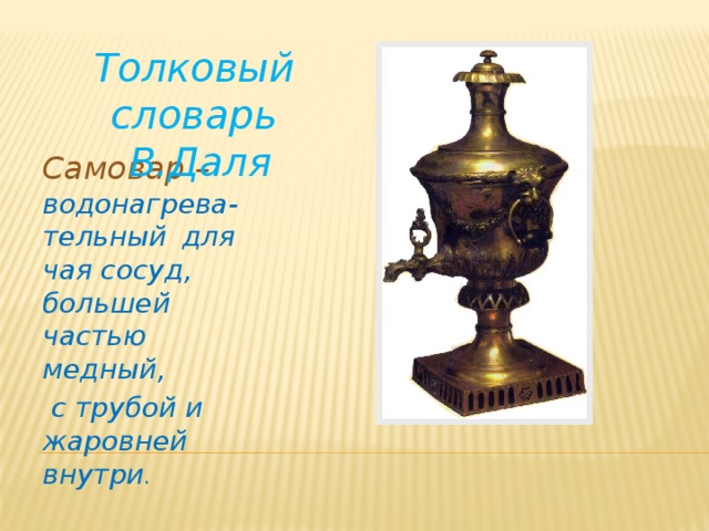 Толковый словарь  В.Даля Самовар – водонагрева-тельный  для чая сосуд, большей частью медный,  с трубой и жаровней внутри . 