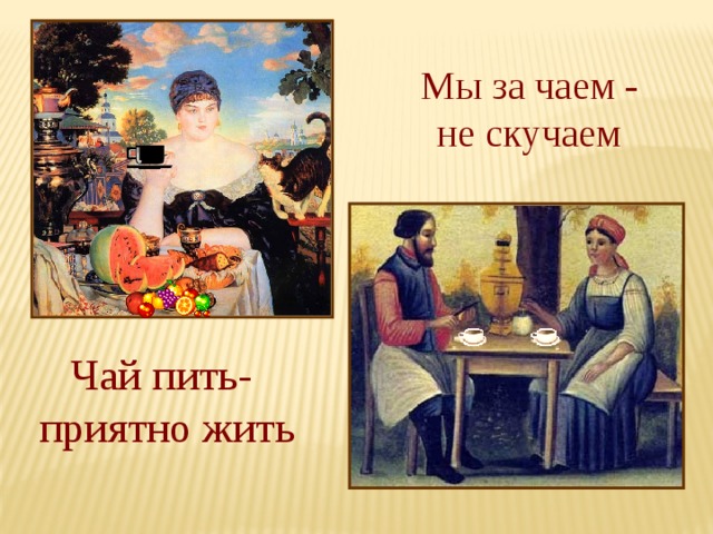 Мы за чаем - не скучаем Чай пить- приятно жить 
