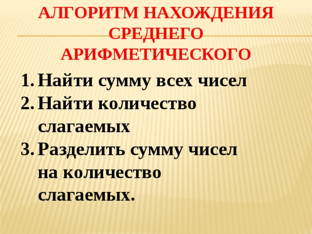 Алгоритм нахождения среднего арифметического Найти сумму всех чисел Найти количество слагаемых Разделить сумму чисел на количество слагаемых. 
