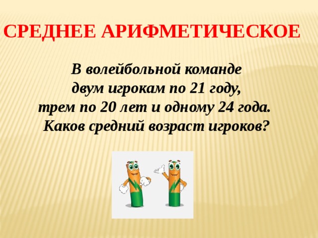 Среднее арифметическое В волейбольной команде  двум игрокам по 21 году, трем по 20 лет и одному 24 года. Каков средний возраст игроков? 