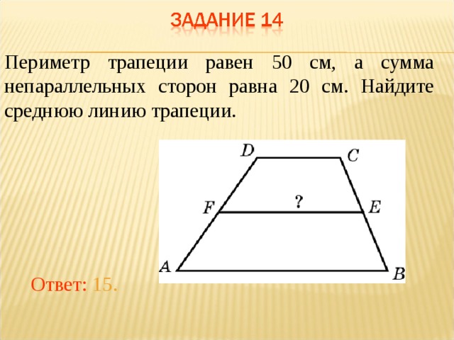 Периметр трапеции равен 50 см, а сумма непараллельных сторон равна 20 см. Найдите среднюю линию трапеции.   В режиме слайдов ответы появляются после кликанья мышкой Ответ: 15.  