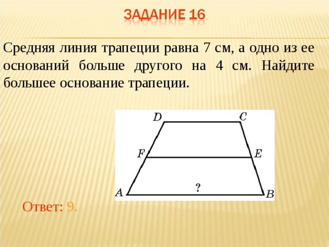 Средняя линия трапеции равна 7 см, а одно из ее оснований больше другого на 4 см. Найдите большее основание трапеции. В режиме слайдов ответы появляются после кликанья мышкой Ответ: 9.  