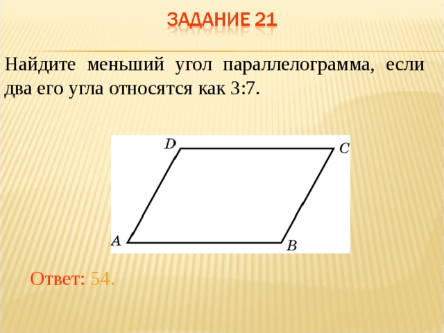 Найдите меньший угол параллелограмма, если два его угла относятся как 3:7.   В режиме слайдов ответы появляются после кликанья мышкой Ответ: 54.  