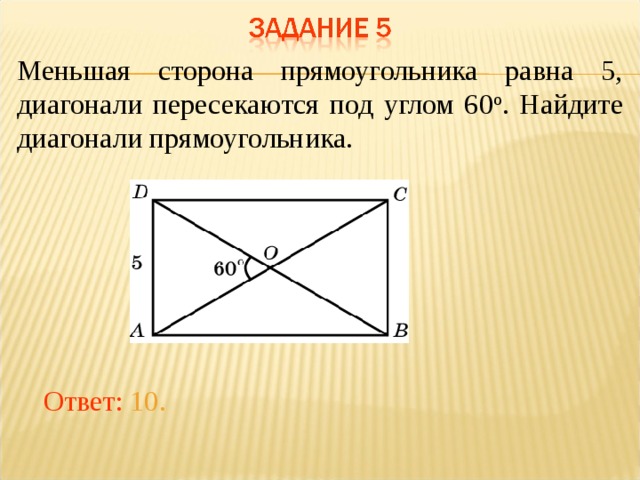 Меньшая сторона прямоугольника равна 5, диагонали пересекаются под углом 60 о . Найдите диагонали прямоугольника.   В режиме слайдов ответы появляются после кликанья мышкой Ответ: 10.  