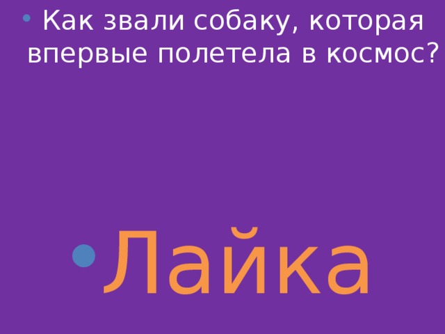 Как звали собаку, которая впервые полетела в космос?    Лайка 