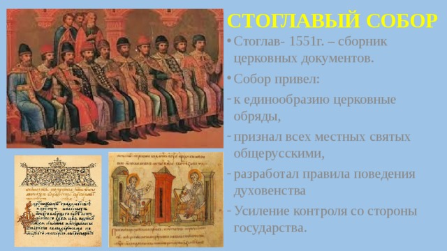 СТОГЛАВЫЙ СОБОР Стоглав- 1551г. – сборник церковных документов. Собор привел: к единообразию церковные обряды, признал всех местных святых общерусскими, разработал правила поведения духовенства Усиление контроля со стороны государства. 