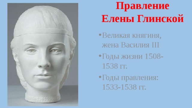 Правление  Елены Глинской Великая княгиня, жена Василия III Годы жизни 1508-1538 гг. Годы правления: 1533-1538 гг. 