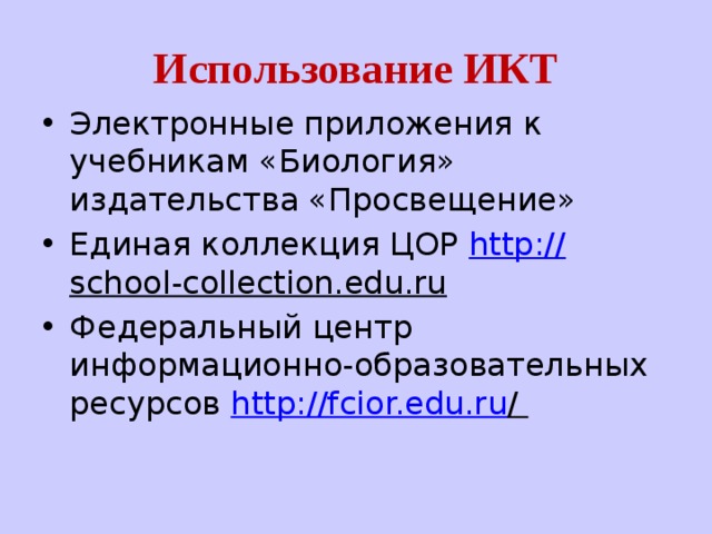Использование ИКТ Электронные приложения к учебникам «Биология» издательства «Просвещение» Единая коллекция ЦОР http:// school-collection.edu.ru  Федеральный центр информационно-образовательных ресурсов http://fcior.edu.ru /   