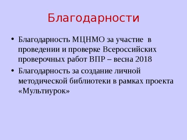 Благодарности Благодарность МЦНМО за участие в проведении и проверке Всероссийских проверочных работ ВПР – весна 2018 Благодарность за создание личной методической библиотеки в рамках проекта «Мультиурок» 