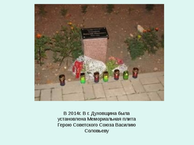 В 2014г. В г. Духовщина была установлена Мемориальная плита Герою Советского Союза Василию Соловьеву 