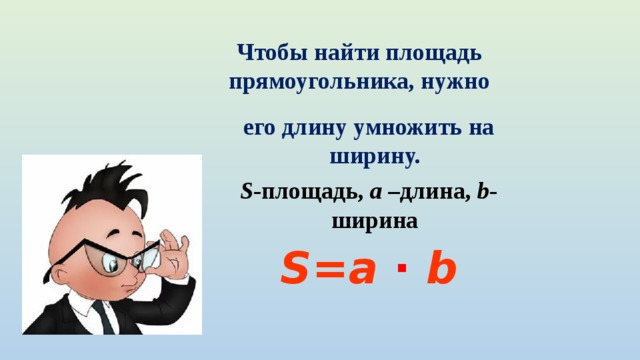 Чтобы найти площадь прямоугольника, нужно его длину умножить на ширину. S -площадь, a –длина, b -ширина S=a  ∙ b 